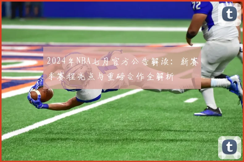 2024年NBA七月官方公告解读：新赛季赛程亮点与重磅合作全解析