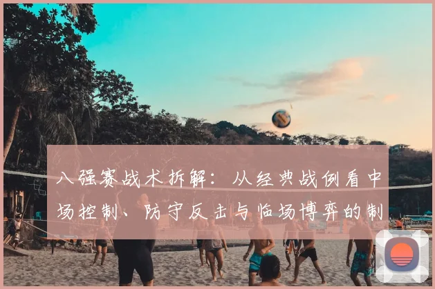八强赛战术拆解：从经典战例看中场控制、防守反击与临场博弈的制胜之道